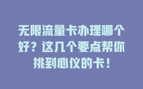 无限流量卡办理哪个好?这几个要点帮你挑到心仪的卡!
