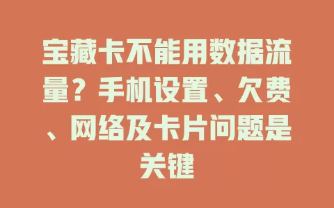 宝藏卡不能用数据流量?手机设置、欠费、网络及卡片问题是关键