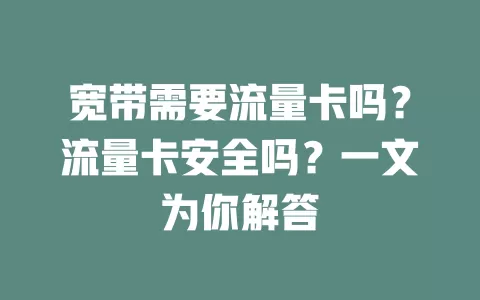 宽带需要流量卡吗?流量卡安全吗?一文为你解答