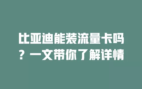 比亚迪能装流量卡吗?一文带你了解详情