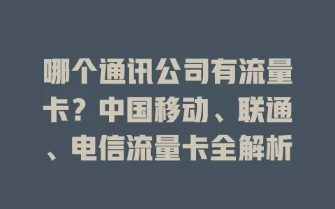 哪个通讯公司有流量卡?中国移动、联通、电信流量卡全解析