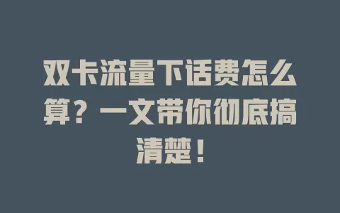 双卡流量下话费怎么算?一文带你彻底搞清楚!