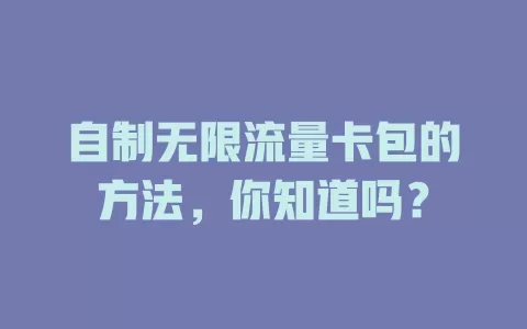 自制无限流量卡包的方法,你知道吗?