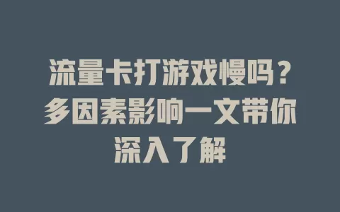 流量卡打游戏慢吗?多因素影响一文带你深入了解