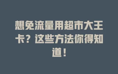 想免流量用超市大王卡?这些方法你得知道!