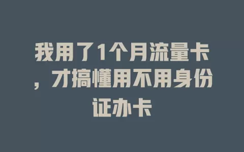 我用了1个月流量卡,才搞懂用不用身份证办卡