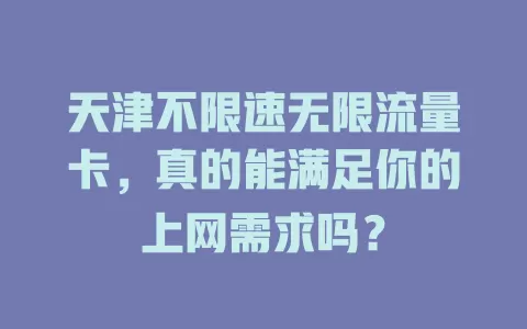 天津不限速无限流量卡,真的能满足你的上网需求吗?