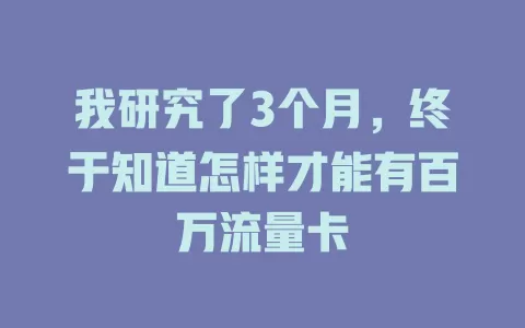 我研究了3个月,终于知道怎样才能有百万流量卡