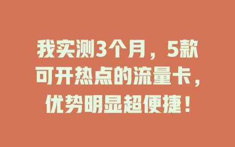 我实测3个月,5款可开热点的流量卡,优势明显超便捷!