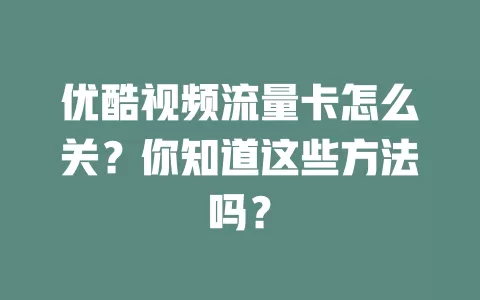 优酷视频流量卡怎么关?你知道这些方法吗?
