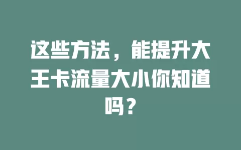 这些方法,能提升大王卡流量大小你知道吗?