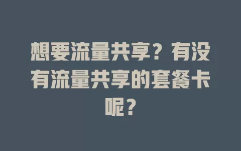 想要流量共享?有没有流量共享的套餐卡呢?