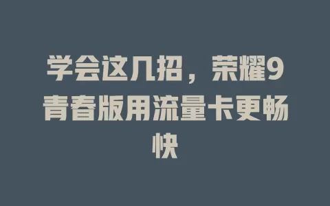 学会这几招,荣耀9青春版用流量卡更畅快