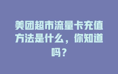 美团超市流量卡充值方法是什么,你知道吗?