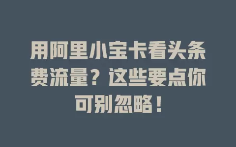 用阿里小宝卡看头条费流量?这些要点你可别忽略!