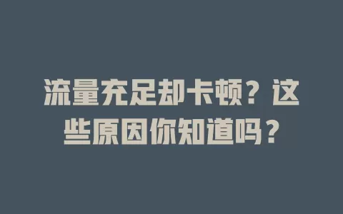 流量充足却卡顿?这些原因你知道吗?