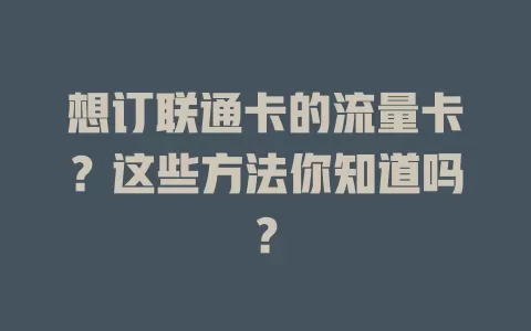 想订联通卡的流量卡?这些方法你知道吗?