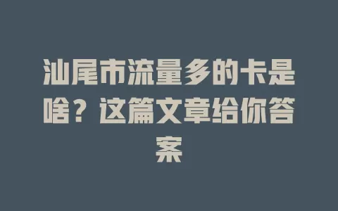 汕尾市流量多的卡是啥?这篇文章给你答案