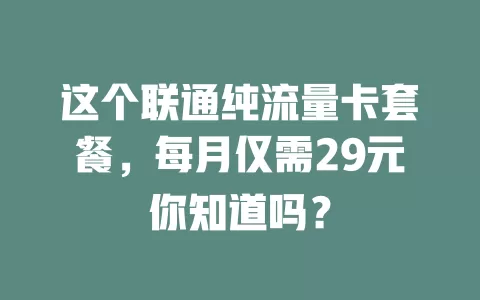 这个联通纯流量卡套餐,每月仅需29元你知道吗?