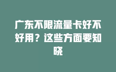 广东不限流量卡好不好用?这些方面要知晓