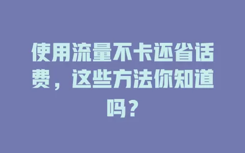 使用流量不卡还省话费,这些方法你知道吗?