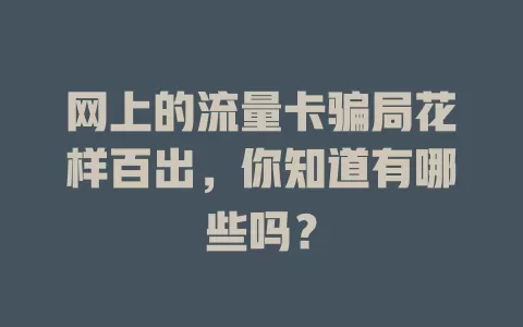 网上的流量卡骗局花样百出，你知道有哪些吗？