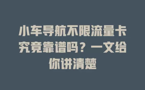 小车导航不限流量卡究竟靠谱吗？一文给你讲清楚