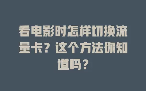 看电影时怎样切换流量卡?这个方法你知道吗?