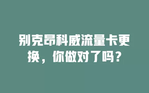 别克昂科威流量卡更换,你做对了吗?