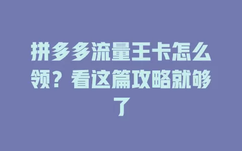 拼多多流量王卡怎么领?看这篇攻略就够了