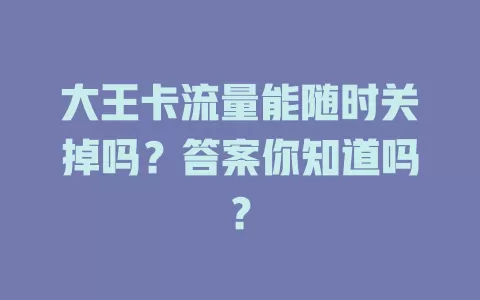 大王卡流量能随时关掉吗?答案你知道吗?