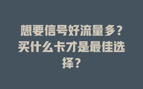 想要信号好流量多?买什么卡才是最佳选择?