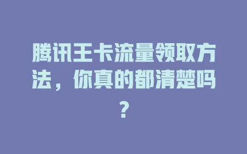 腾讯王卡流量领取方法，你真的都清楚吗？