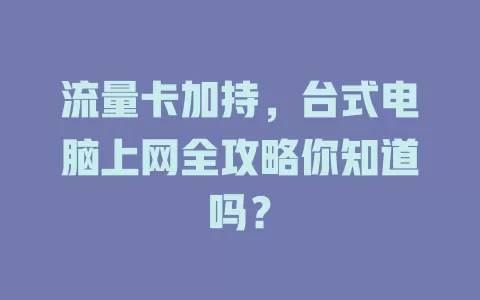 流量卡加持,台式电脑上网全攻略你知道吗?