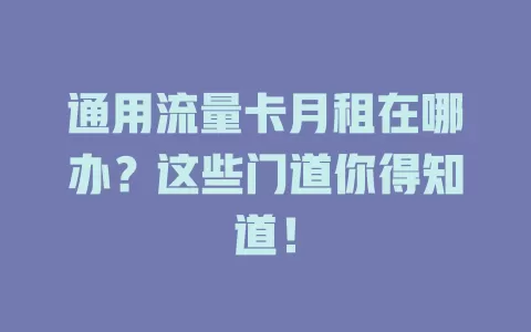 通用流量卡月租在哪办?这些门道你得知道!