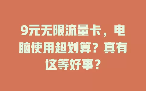 9元无限流量卡,电脑使用超划算?真有这等好事?