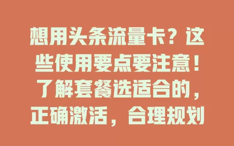 想用头条流量卡?这些使用要点要注意!了解套餐选适合的,正确激活,合理规划流量,留意充值续费,用好权益,掌握要点就能畅享网络,在头条畅游无阻