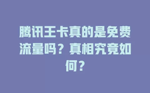 腾讯王卡真的是免费流量吗?真相究竟如何?