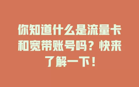 你知道什么是流量卡和宽带账号吗?快来了解一下!