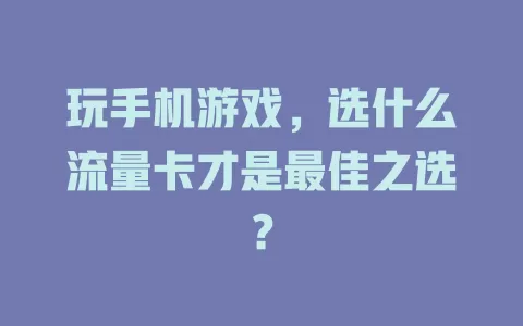 玩手机游戏,选什么流量卡才是最佳之选?