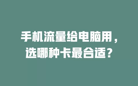 手机流量给电脑用,选哪种卡最合适?