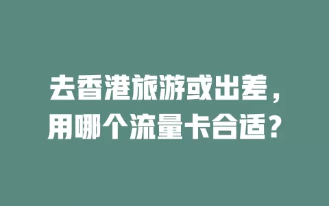 去香港旅游或出差，用哪个流量卡合适？