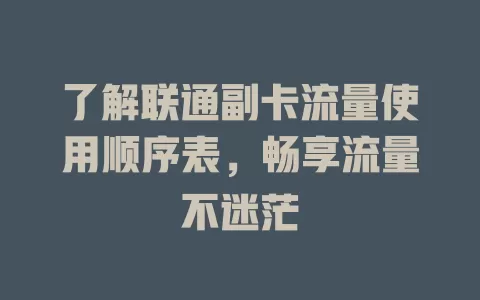 了解联通副卡流量使用顺序表,畅享流量不迷茫