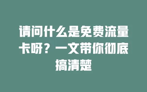 请问什么是免费流量卡呀?一文带你彻底搞清楚
