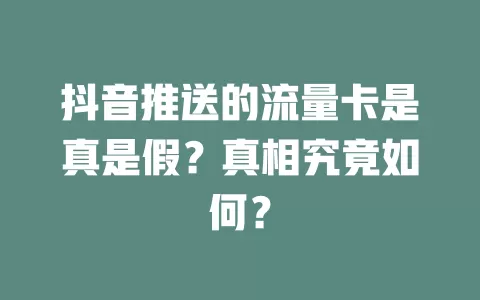 抖音推送的流量卡是真是假？真相究竟如何？