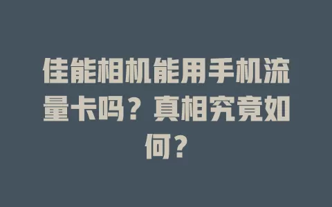 佳能相机能用手机流量卡吗?真相究竟如何?