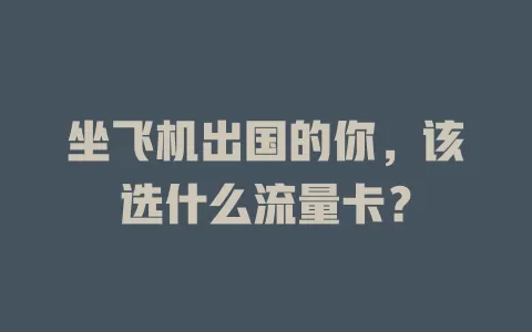 坐飞机出国的你,该选什么流量卡?