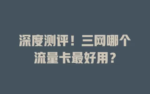 深度测评!三网哪个流量卡最好用?