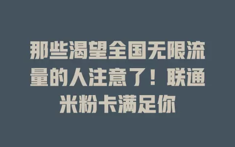 那些渴望全国无限流量的人注意了!联通米粉卡满足你