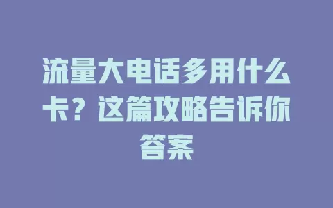 流量大电话多用什么卡?这篇攻略告诉你答案